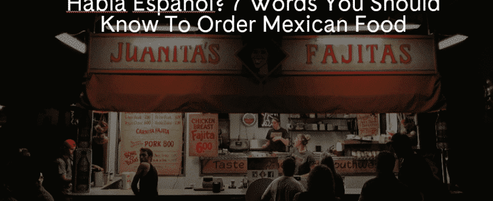 Habla Español? 7 Words You Should Know to order Mexican Food!