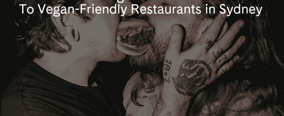 How to Date a Vegan: A Meat-Eaters Guide To Vegan-Friendly Restaurants in Sydney