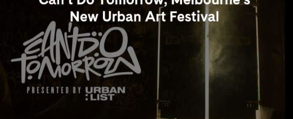 Can’t Do Tomorrow, Melbourne’s New Urban Art Festival