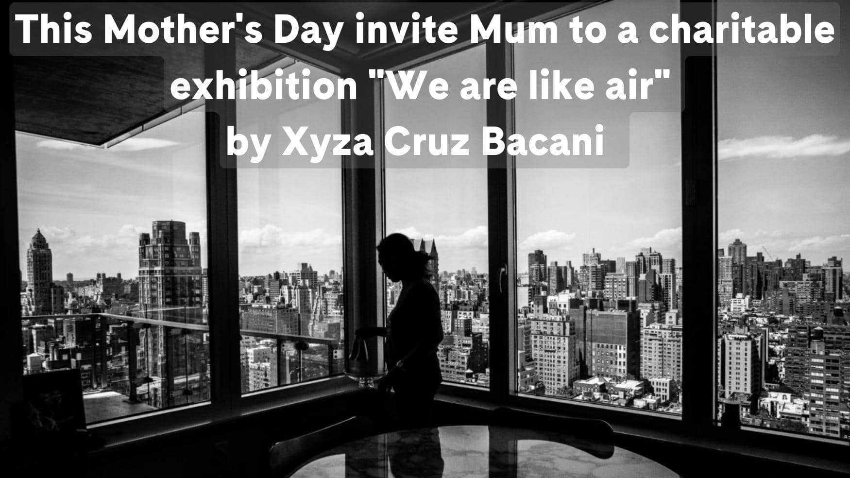 This Mother's Day invite Mum to a charitable exhibition "We are like air" by Xyza Cruz Bacani