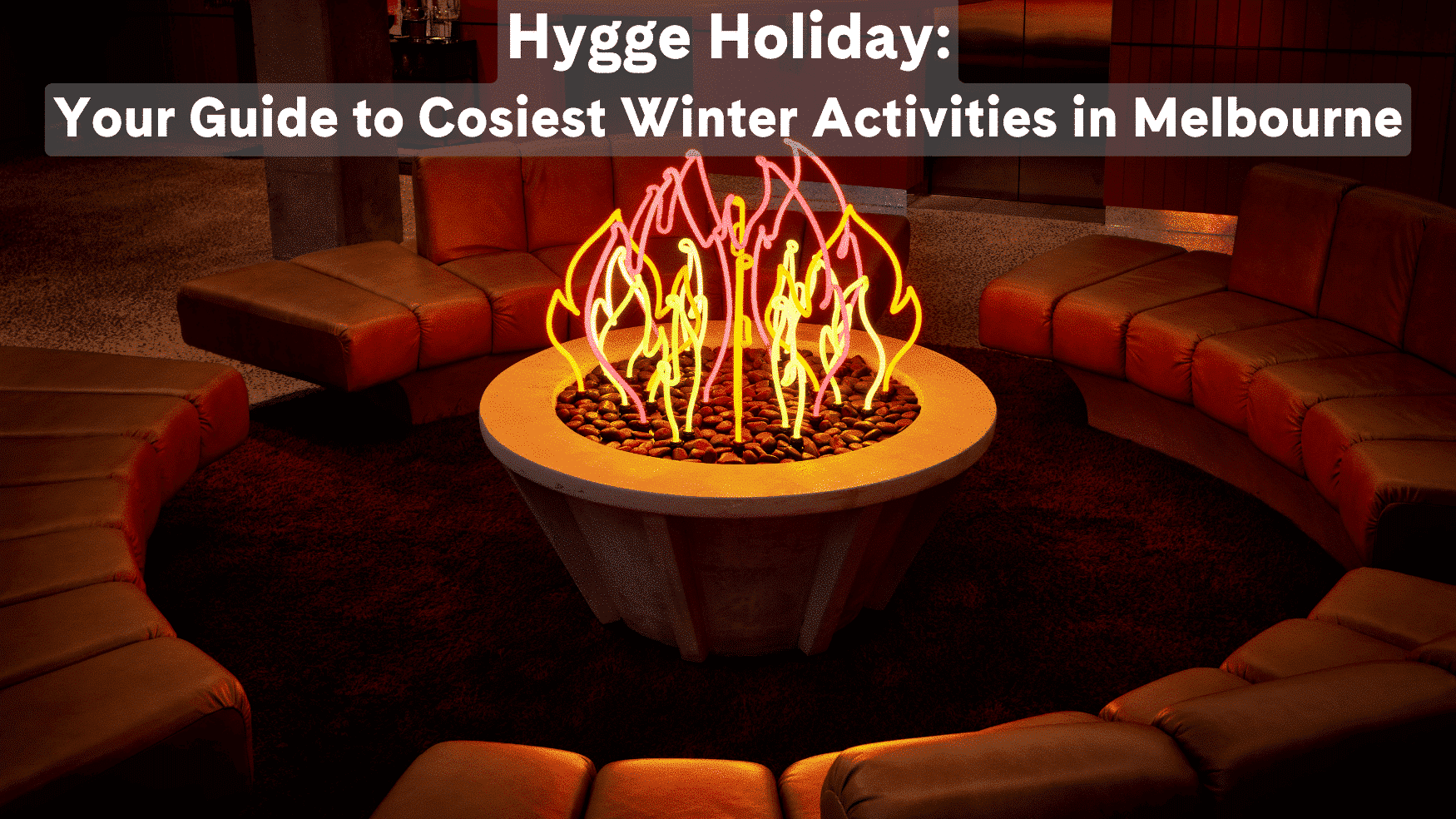 Hygge Holiday: Your Guide to the Cosiest Activities in Melbourne