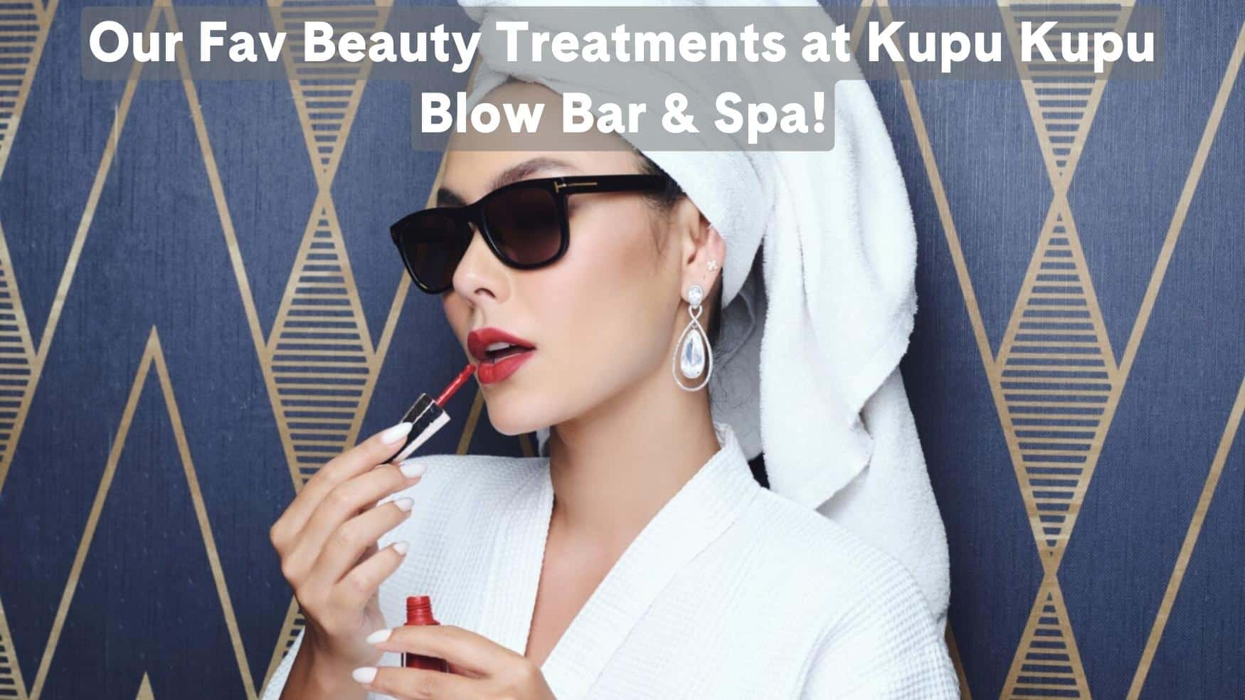 Fav Beauty Treatments at Kupu-Kupu Blow Bar, Salon, & Spa!